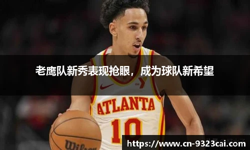 老鹰队新秀表现抢眼，成为球队新希望