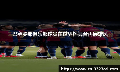 巴塞罗那俱乐部球员在世界杯舞台再展雄风