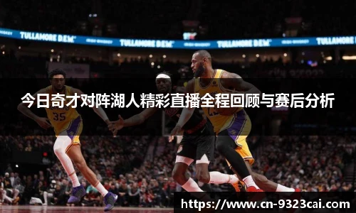 今日奇才对阵湖人精彩直播全程回顾与赛后分析