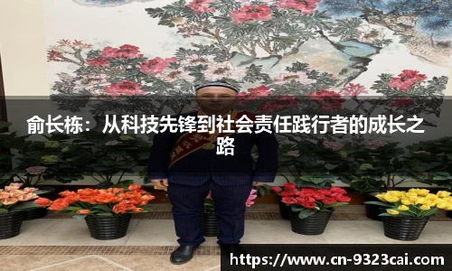 俞长栋：从科技先锋到社会责任践行者的成长之路