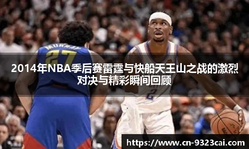 2014年NBA季后赛雷霆与快船天王山之战的激烈对决与精彩瞬间回顾