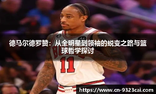 德马尔德罗赞：从全明星到领袖的蜕变之路与篮球哲学探讨