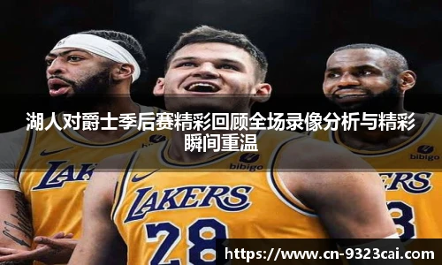 湖人对爵士季后赛精彩回顾全场录像分析与精彩瞬间重温