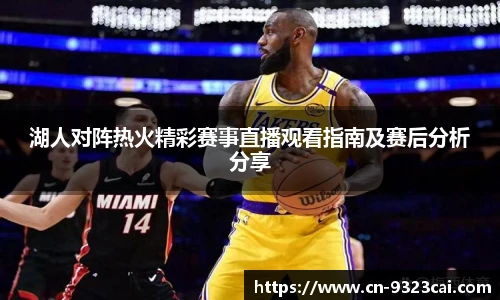 湖人对阵热火精彩赛事直播观看指南及赛后分析分享
