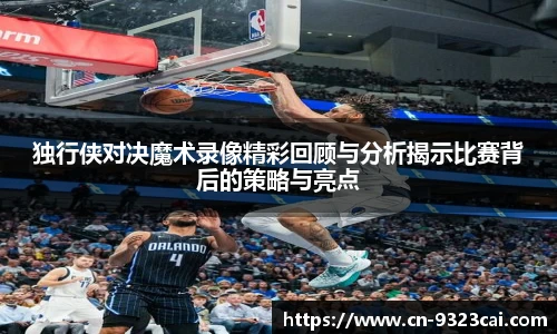 独行侠对决魔术录像精彩回顾与分析揭示比赛背后的策略与亮点