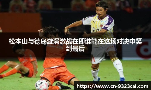 松本山与德岛漩涡激战在即谁能在这场对决中笑到最后
