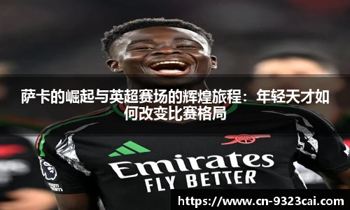 萨卡的崛起与英超赛场的辉煌旅程：年轻天才如何改变比赛格局