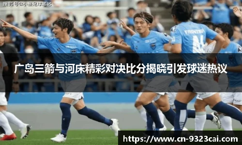 广岛三箭与河床精彩对决比分揭晓引发球迷热议